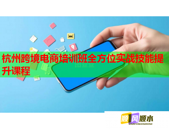 杭州跨境电商培训班全方位实战技能提升课程
