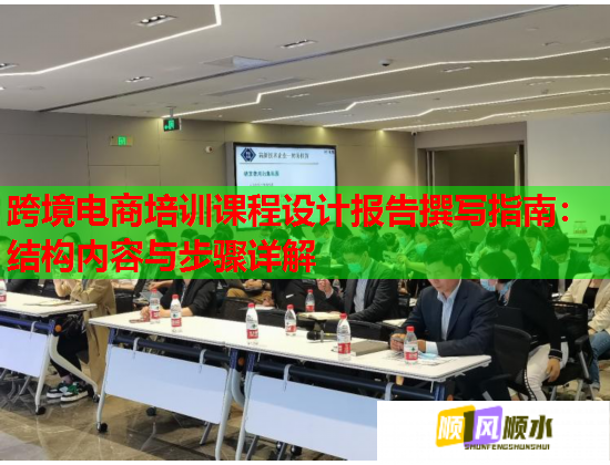跨境电商培训课程设计报告撰写指南：结构内容与步骤详解