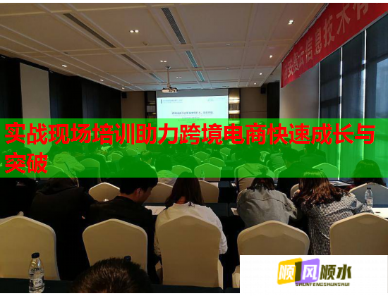 实战现场培训助力跨境电商快速成长与突破