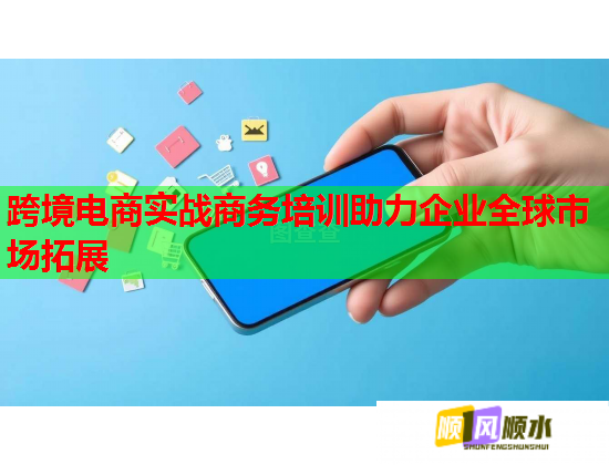跨境电商实战商务培训助力企业全球市场拓展