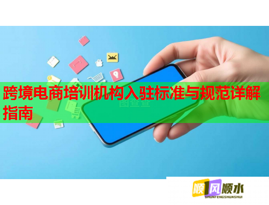 跨境电商培训机构入驻标准与规范详解指南