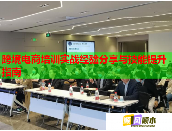 跨境电商培训实战经验分享与技能提升指南