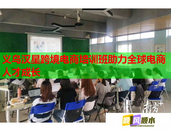 义乌汉星跨境电商培训班助力全球电商人才成长