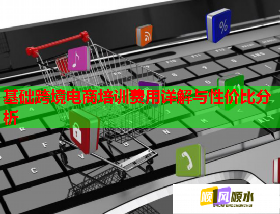 基础跨境电商培训费用详解与性价比分析