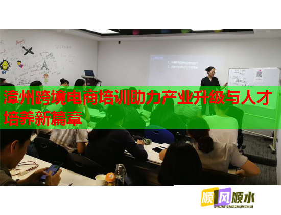 漳州跨境电商培训助力产业升级与人才培养新篇章