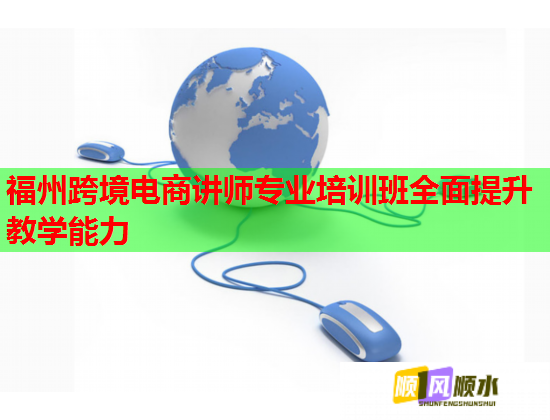 福州跨境电商讲师专业培训班全面提升教学能力