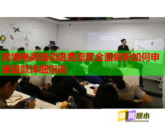 跨境电商培训退费流程全面解析如何申请退款详细指南
