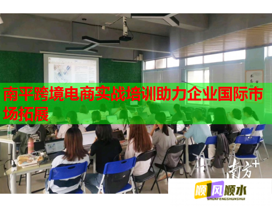 南平跨境电商实战培训助力企业国际市场拓展