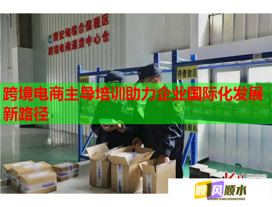 跨境电商主导培训助力企业国际化发展新路径